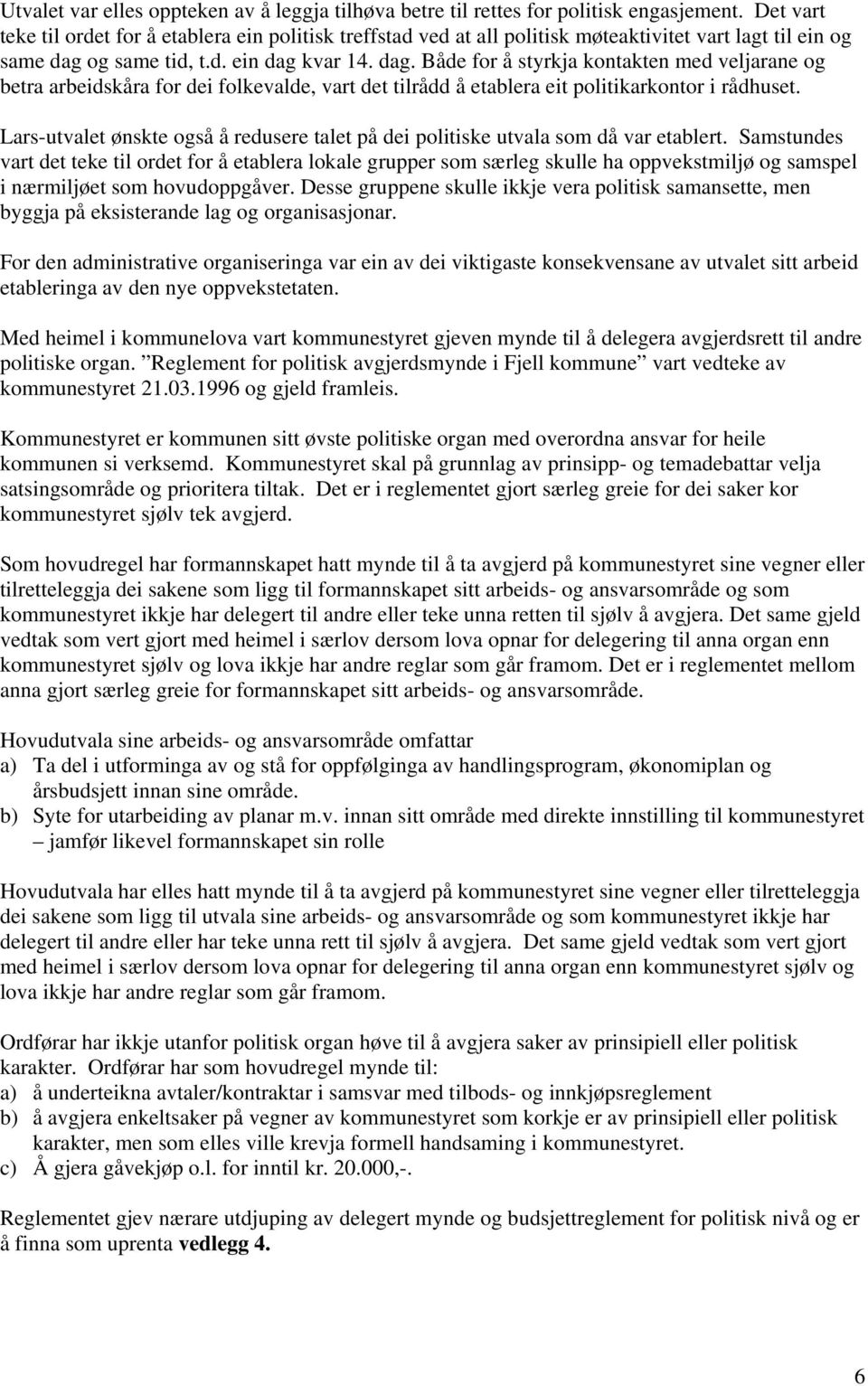 og same tid, t.d. ein dag kvar 14. dag. Både for å styrkja kontakten med veljarane og betra arbeidskåra for dei folkevalde, vart det tilrådd å etablera eit politikarkontor i rådhuset.