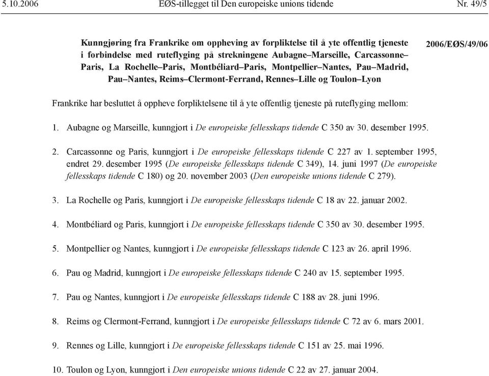 Montbéliard Paris, Montpellier Nantes, Pau Madrid, Pau Nantes, Reims Clermont-Ferrand, Rennes Lille og Toulon Lyon 2006/EØS/49/06 Frankrike har besluttet å oppheve forpliktelsene til å yte offentlig