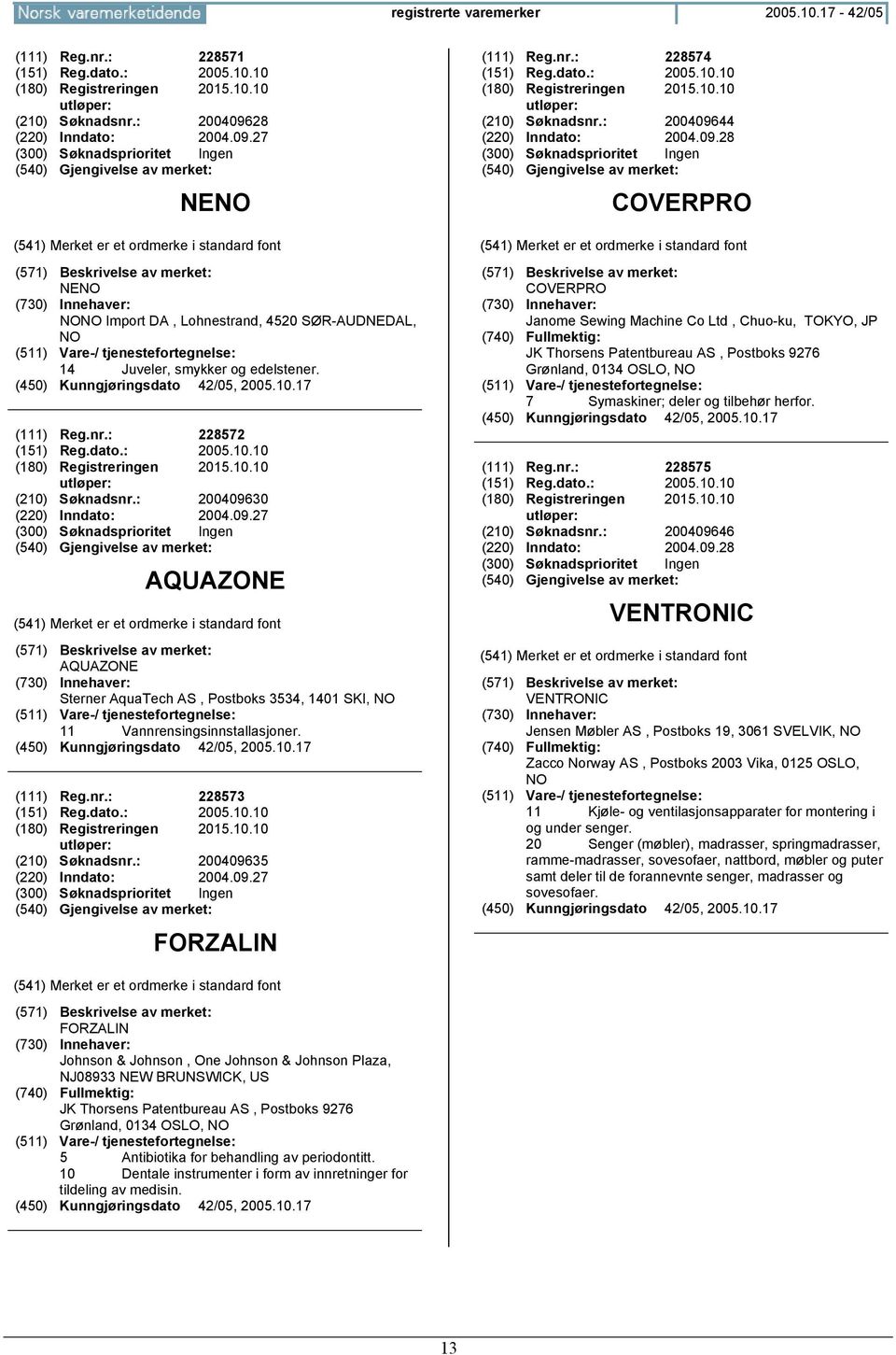 10 (180) Registreringen 2015.10.10 (210) Søknadsnr.: 200409630 (220) Inndato: 2004.09.27 AQUAZONE AQUAZONE Sterner AquaTech AS, Postboks 3534, 1401 SKI, NO 11 Vannrensingsinnstallasjoner. (111) Reg.