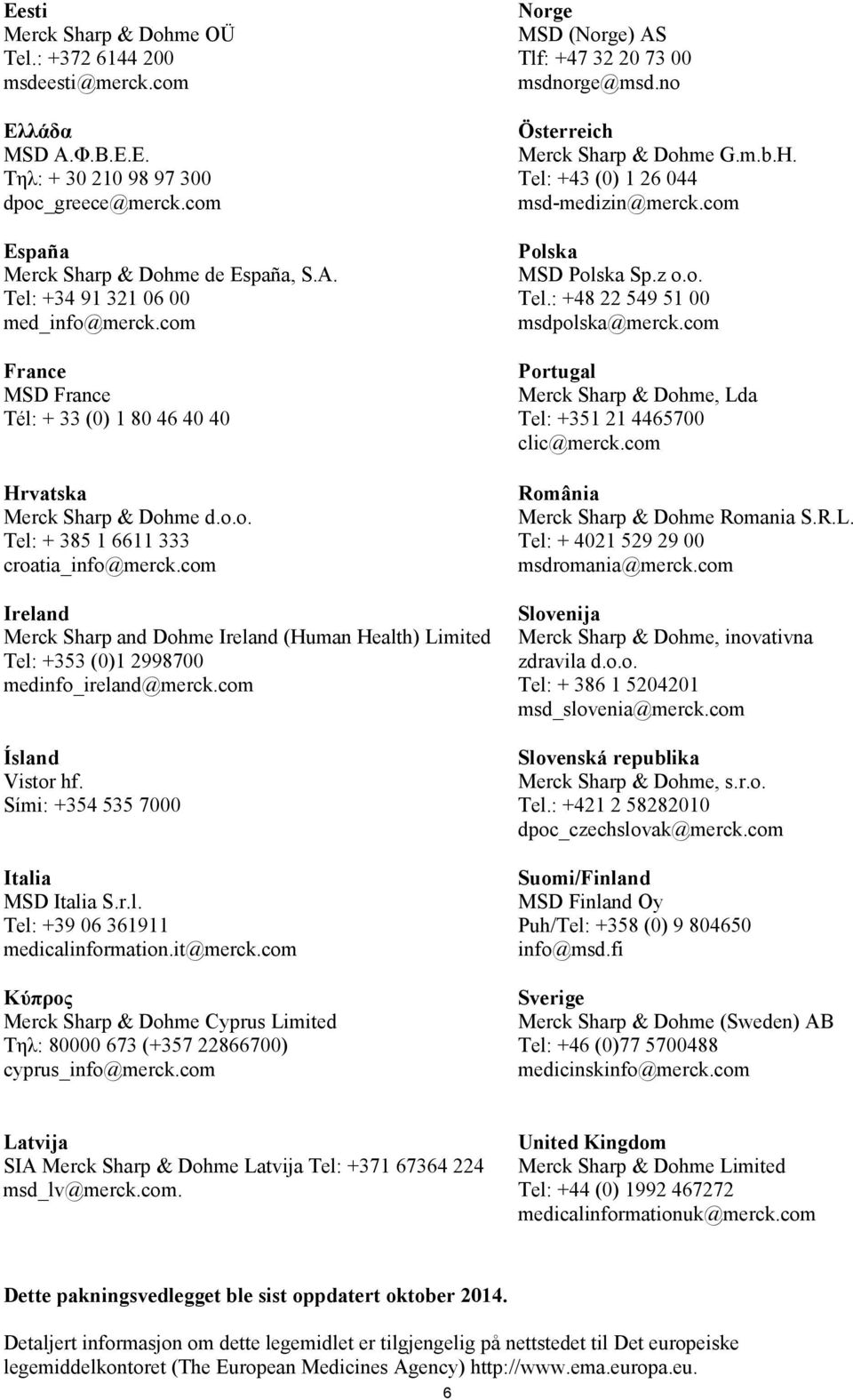com Ireland Merck Sharp and Dohme Ireland (Human Health) Limited Tel: +353 (0)1 2998700 medinfo_ireland@merck.com Ísland Vistor hf. Sími: +354 535 7000 Ιtalia MSD Italia S.r.l. Tel: +39 06 361911 medicalinformation.