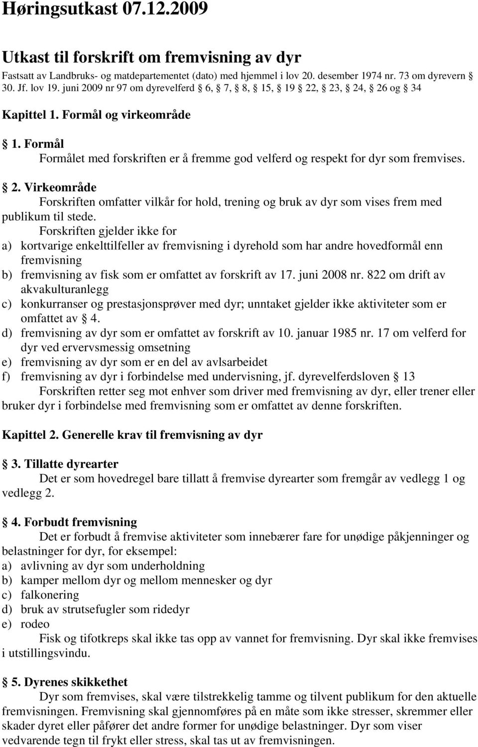 Forskriften gjelder ikke for a) kortvarige enkelttilfeller av fremvisning i dyrehold som har andre hovedformål enn fremvisning b) fremvisning av fisk som er omfattet av forskrift av 17. juni 2008 nr.