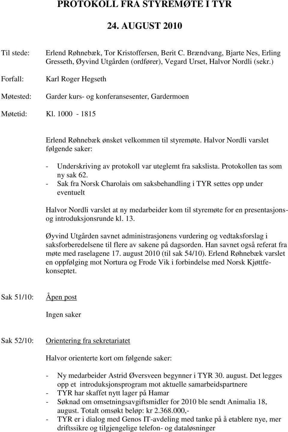 1000-1815 Erlend Røhnebæk ønsket velkommen til styremøte. Halvor Nordli varslet følgende saker: - Underskriving av protokoll var uteglemt fra sakslista. Protokollen tas som ny sak 62.