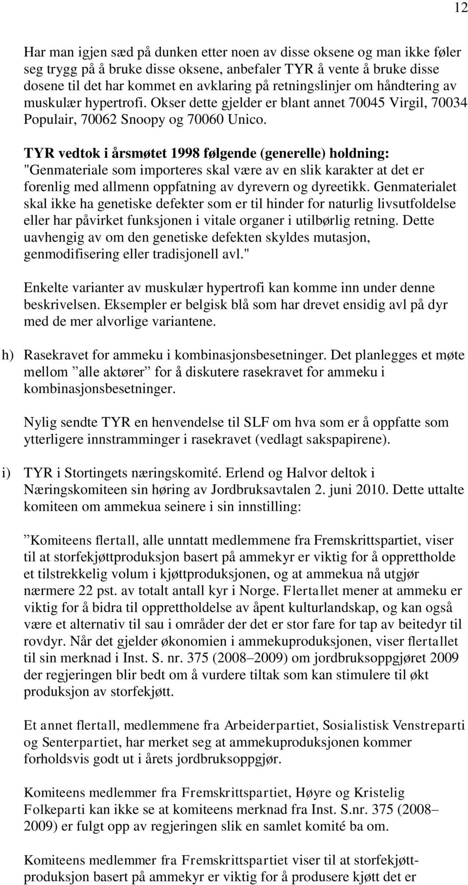 TYR vedtok i årsmøtet 1998 følgende (generelle) holdning: "Genmateriale som importeres skal være av en slik karakter at det er forenlig med allmenn oppfatning av dyrevern og dyreetikk.