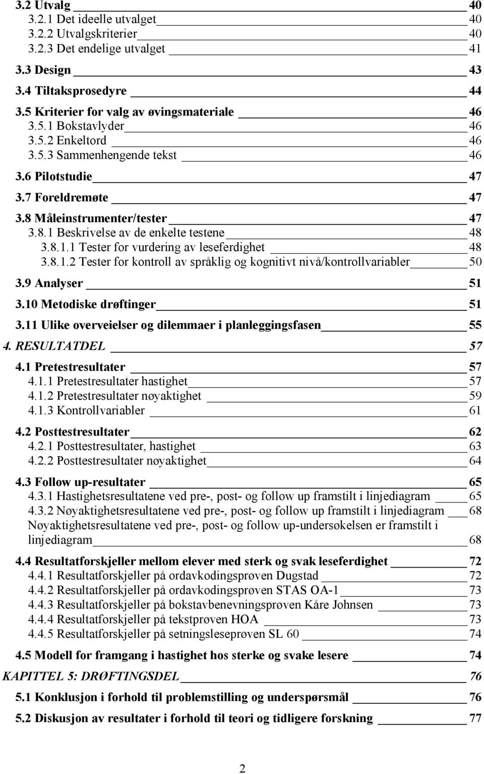 8.1.2 Tester for kontroll av språklig og kognitivt nivå/kontrollvariabler 50 3.9 Analyser 51 3.10 Metodiske drøftinger 51 3.11 Ulike overveielser og dilemmaer i planleggingsfasen 55 4.