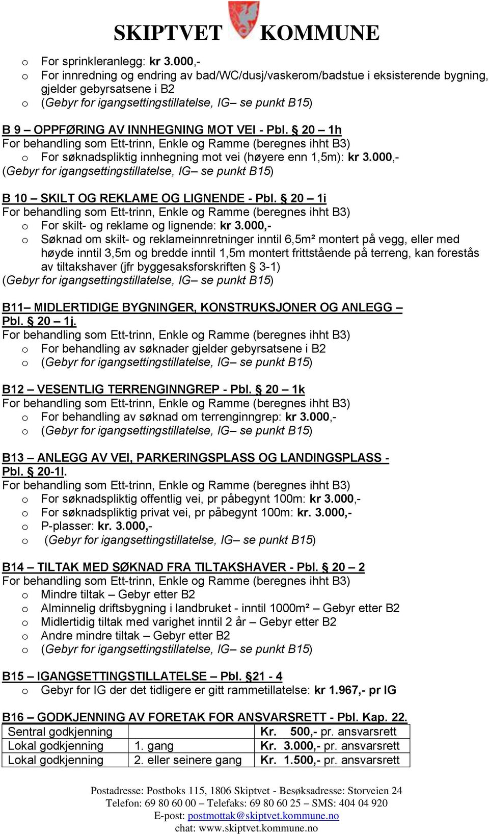 MOT VEI - Pbl. 20 1h o For søknadspliktig innhegning mot vei (høyere enn 1,5m): kr 3.000,- (Gebyr for igangsettingstillatelse, IG se punkt B15) B 10 SKILT OG REKLAME OG LIGNENDE - Pbl.