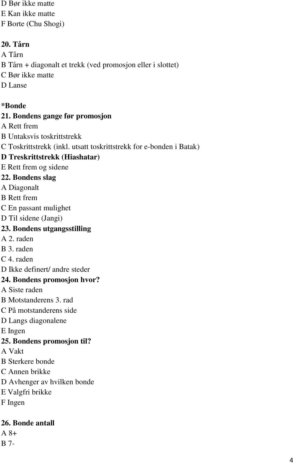 Bondens slag A Diagonalt B Rett frem C En passant mulighet D Til sidene (Jangi) 23. Bondens utgangsstilling A 2. raden B 3. raden C 4. raden D Ikke definert/ andre steder 24. Bondens promosjon hvor?