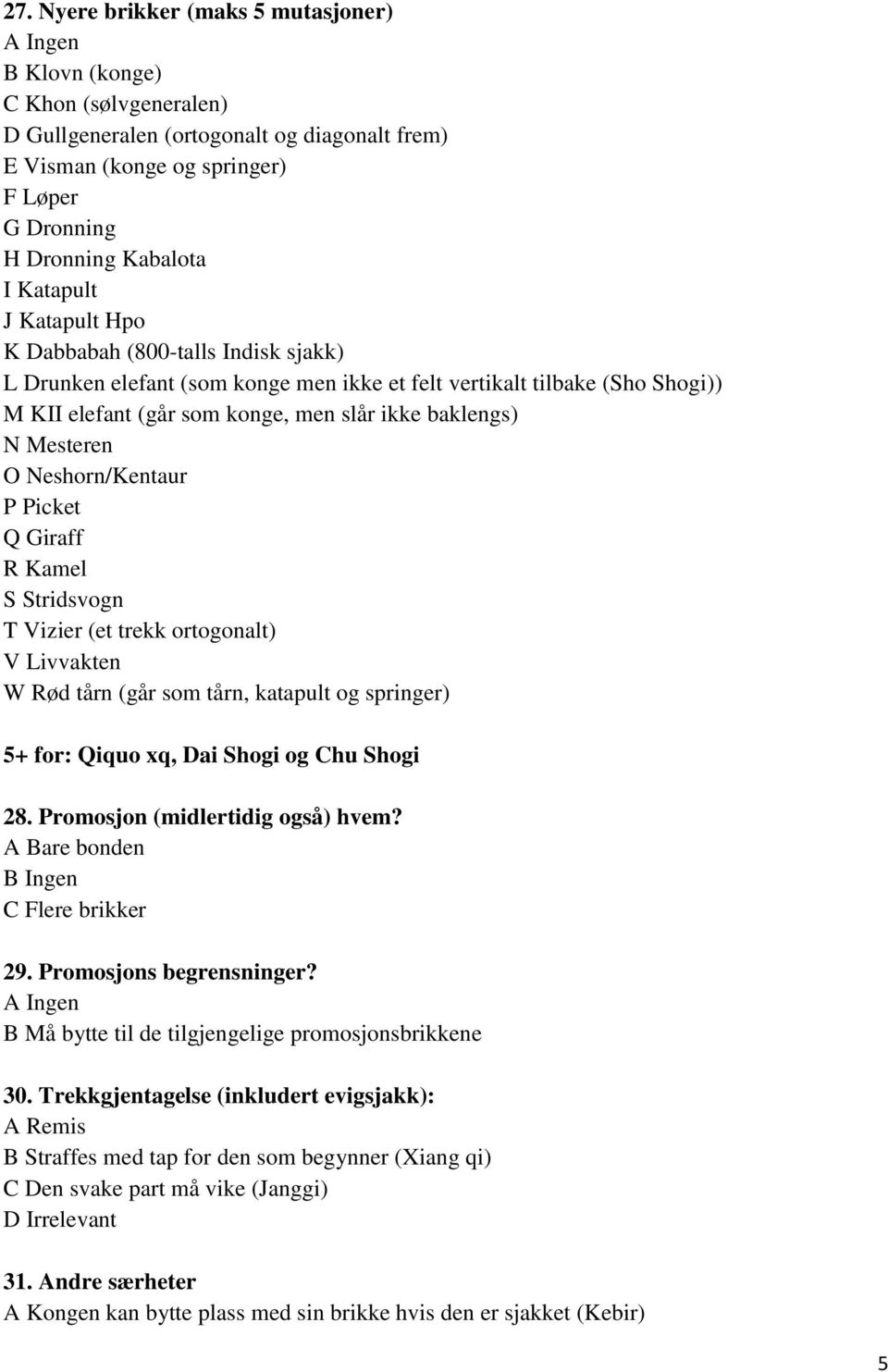 Mesteren O Neshorn/Kentaur P Picket Q Giraff R Kamel S Stridsvogn T Vizier (et trekk ortogonalt) V Livvakten W Rød tårn (går som tårn, katapult og springer) 5+ for: Qiquo xq, Dai Shogi og Chu Shogi