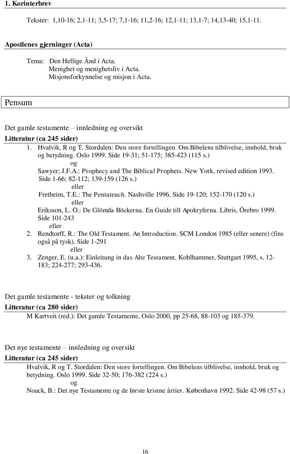 Om Bibelens tilblivelse, innhold, bruk og betydning. Oslo 1999. Side 19-31; 51-175; 385-423 (115 s.) og Sawyer; J.F.A.: Prophecy and The Biblical Prophets. New York, revised edition 1993.