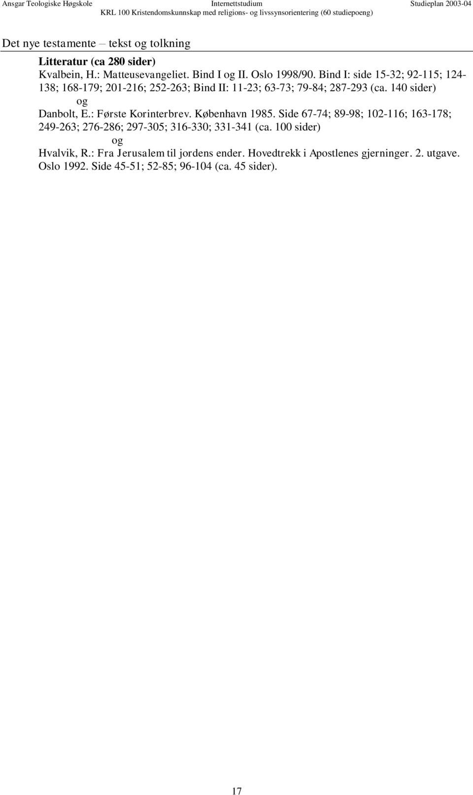 Bind I: side 15-32; 92-115; 124-138; 168-179; 201-216; 252-263; Bind II: 11-23; 63-73; 79-84; 287-293 (ca. 140 sider) og Danbolt, E.: Første Korinterbrev. København 1985.