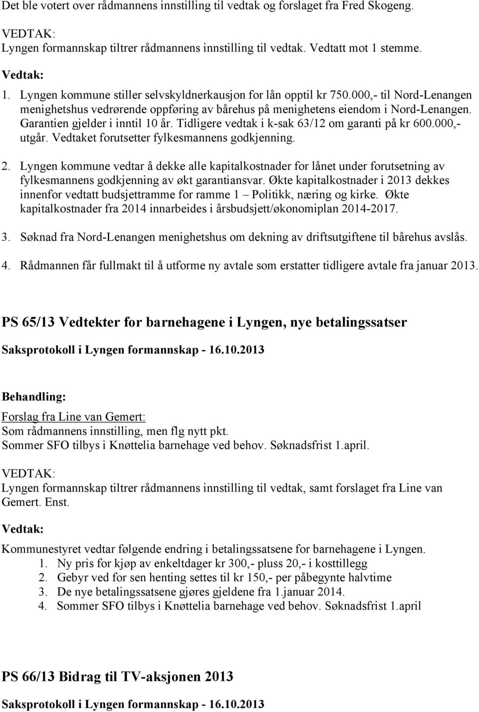 Garantien gjelder i inntil 10 år. Tidligere vedtak i k-sak 63/12 om garanti på kr 600.000,- utgår. Vedtaket forutsetter fylkesmannens godkjenning. 2.