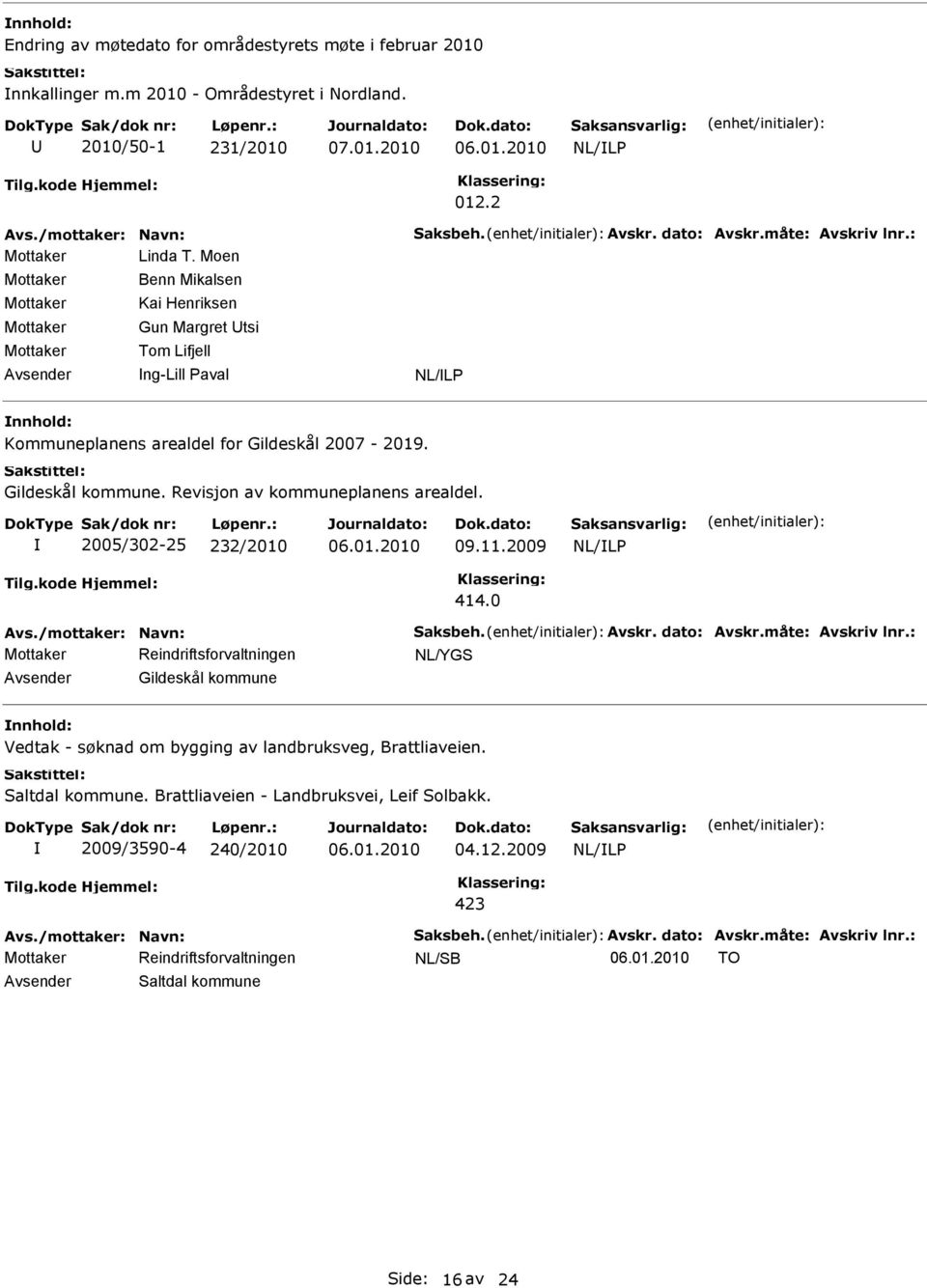 Revisjon av kommuneplanens arealdel. 2005/302-25 232/2010 09.11.2009 414.0 Avs./mottaker: Navn: Saksbeh. Avskr. dato: Avskr.måte: Avskriv lnr.