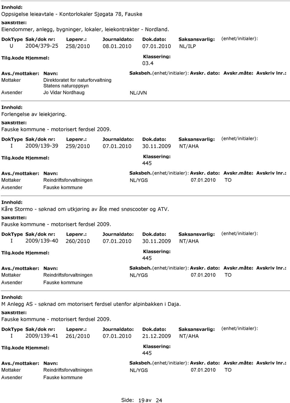 2009/139-39 259/2010 30.11.2009 NT/AHA 445 Avs./mottaker: Navn: Saksbeh. Avskr. dato: Avskr.måte: Avskriv lnr.: TO Fauske kommune Kåre Stormo - søknad om utkjøring av åte med snøscooter og ATV.