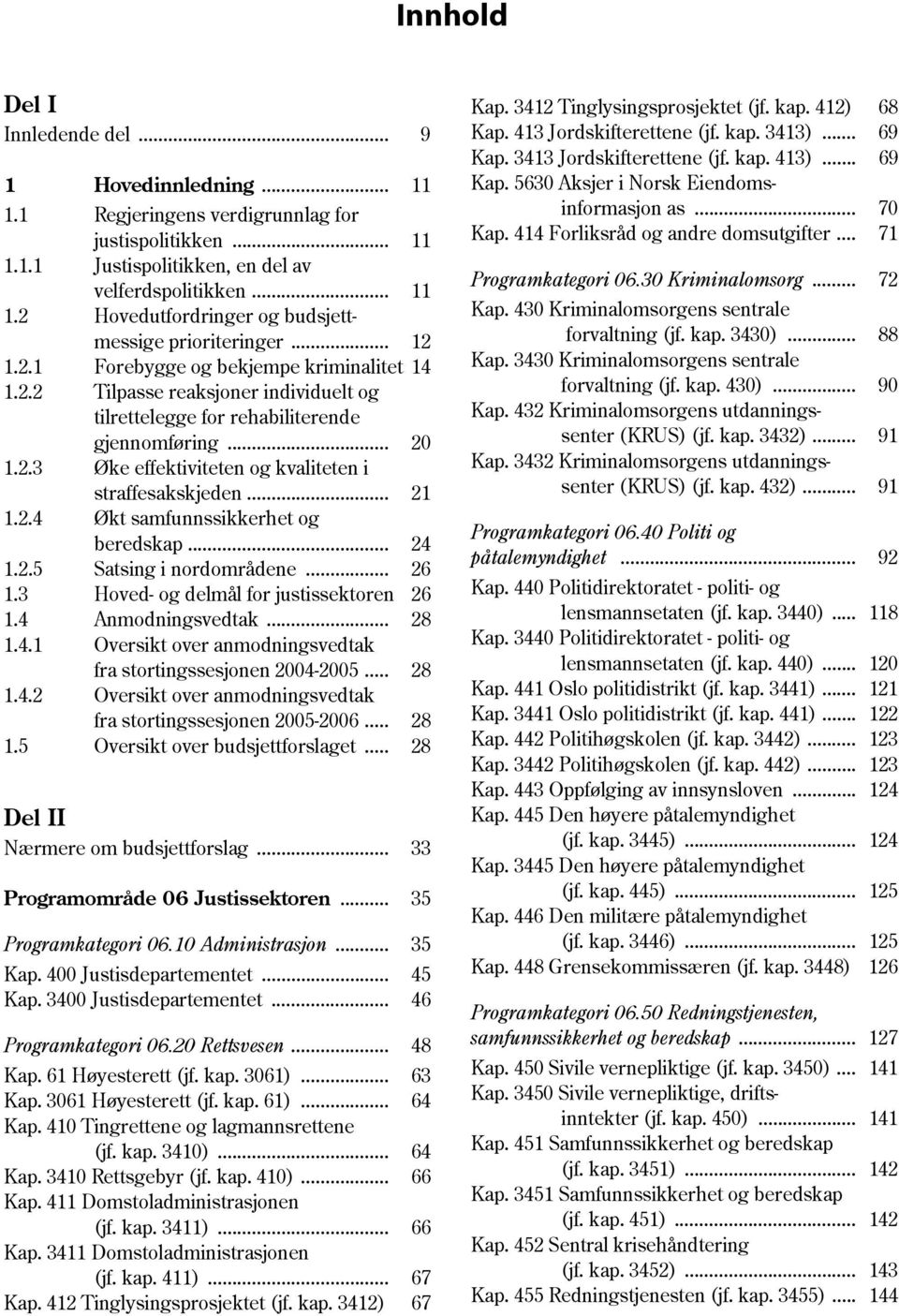 .. 21 1.2.4 Økt samfunnssikkerhet og beredskap... 24 1.2.5 Satsing i nordområdene... 26 1.3 Hoved- og delmål for justissektoren 26 1.4 Anmodningsvedtak... 28 1.4.1 Oversikt over anmodningsvedtak fra stortingssesjonen 2004-2005.