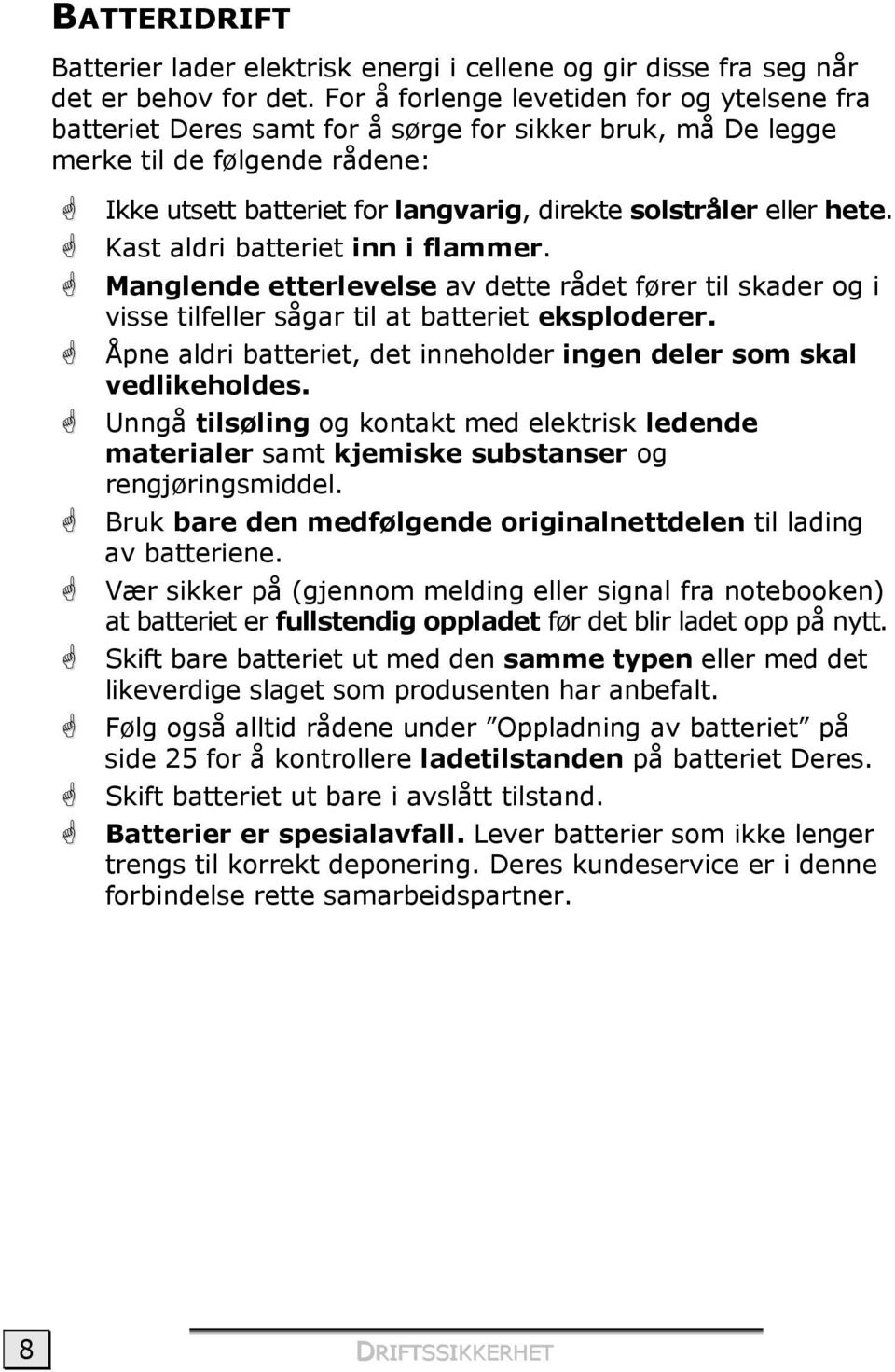 hete. Kast aldri batteriet inn i flammer. Manglende etterlevelse av dette rådet fører til skader og i visse tilfeller sågar til at batteriet eksploderer.