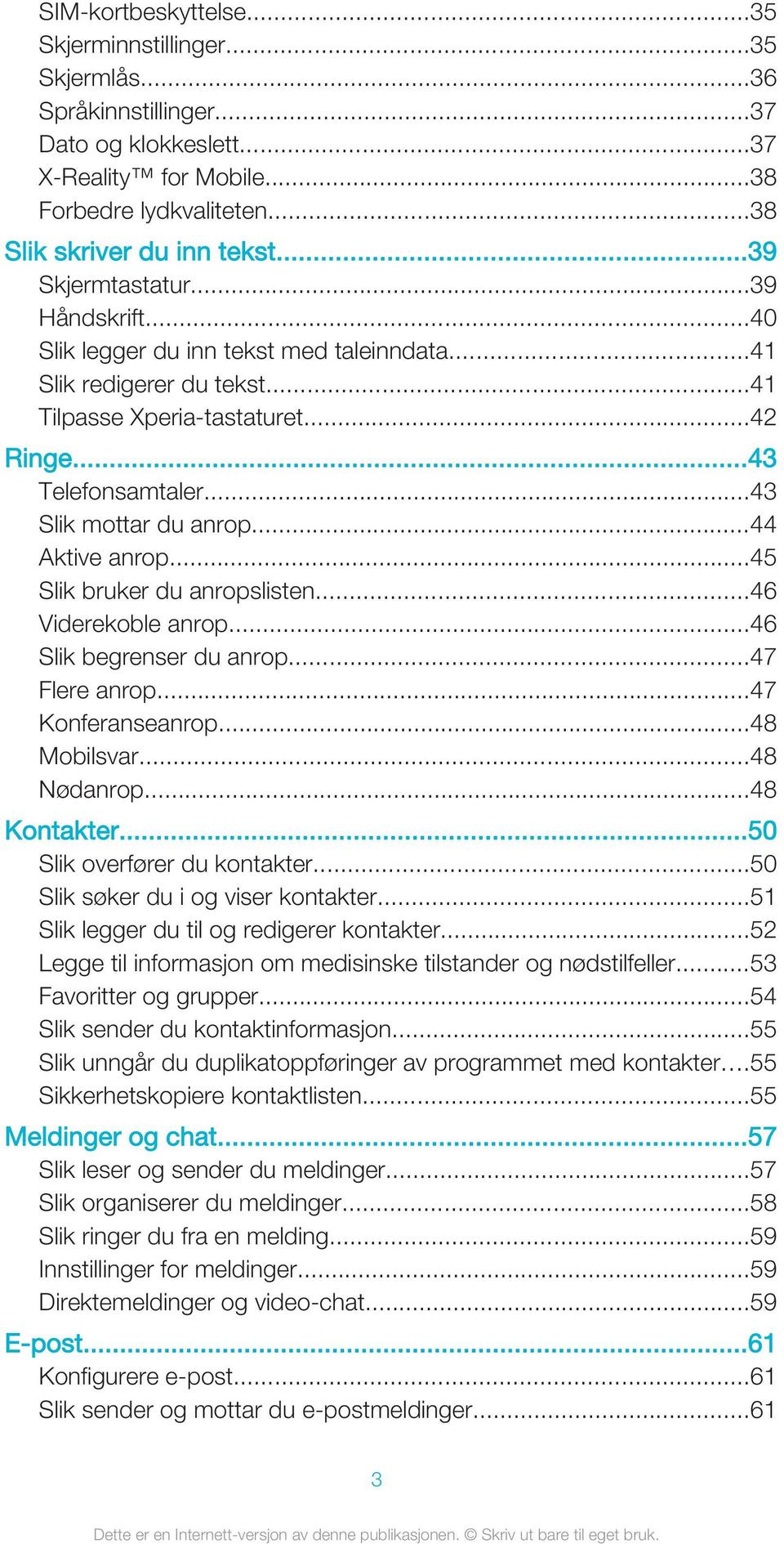 ..44 Aktive anrop...45 Slik bruker du anropslisten...46 Viderekoble anrop...46 Slik begrenser du anrop...47 Flere anrop...47 Konferanseanrop...48 Mobilsvar...48 Nødanrop...48 Kontakter.