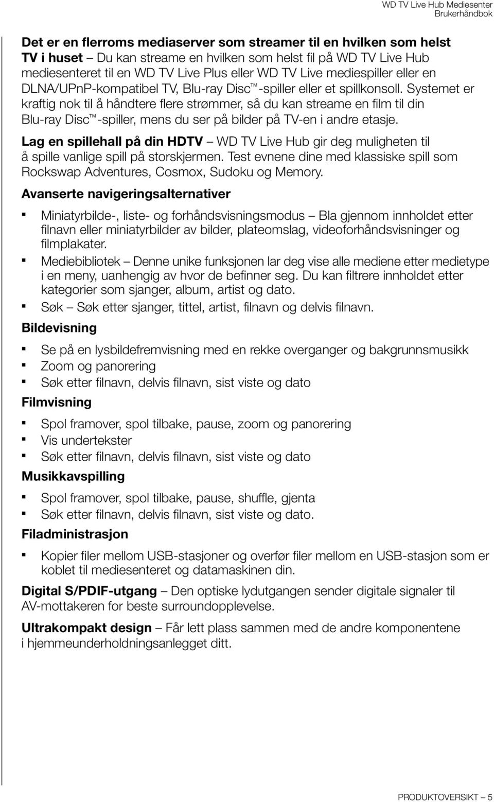 Systemet er kraftig nok til å håndtere flere strømmer, så du kan streame en film til din Blu-ray Disc -spiller, mens du ser på bilder på TV-en i andre etasje.