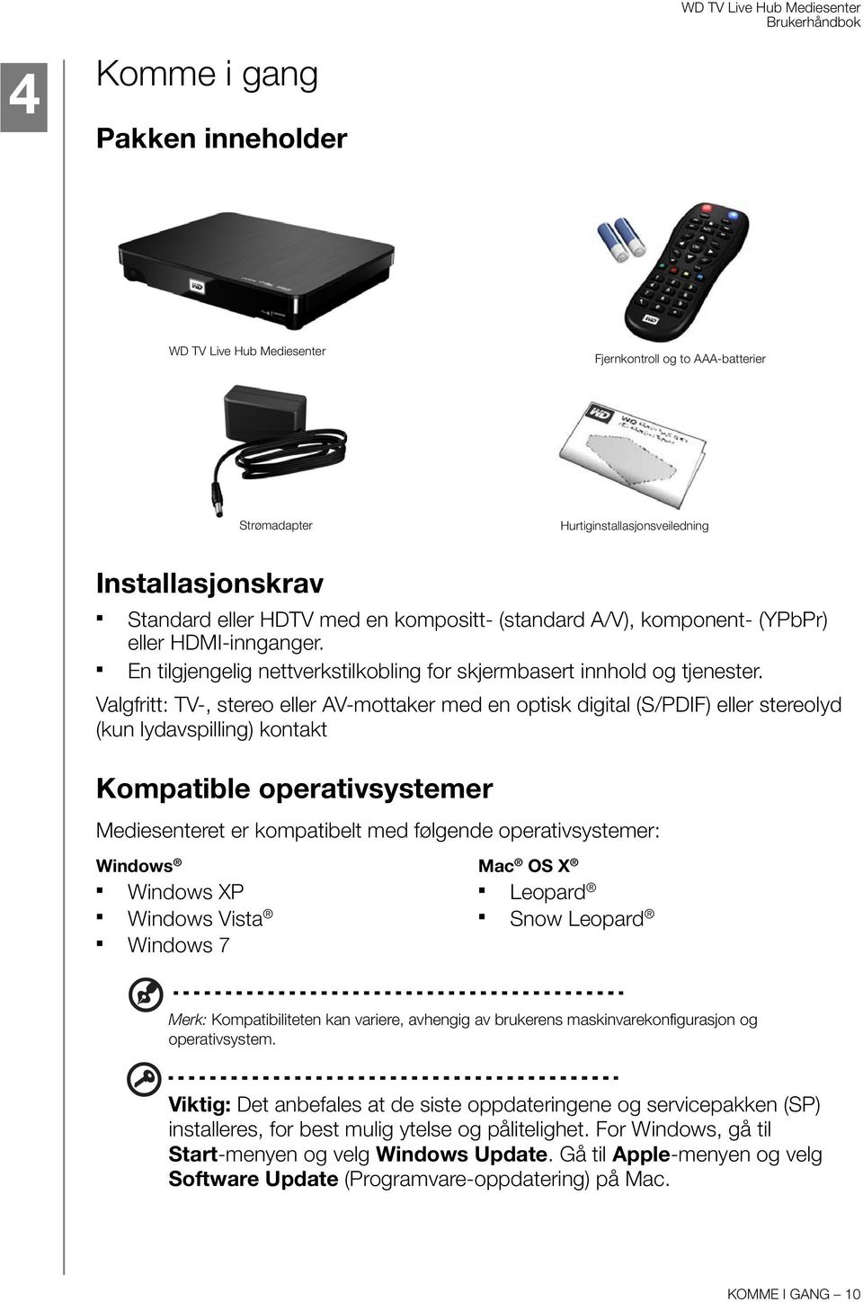 Valgfritt: TV-, stereo eller AV-mottaker med en optisk digital (S/PDIF) eller stereolyd (kun lydavspilling) kontakt Kompatible operativsystemer Mediesenteret er kompatibelt med følgende