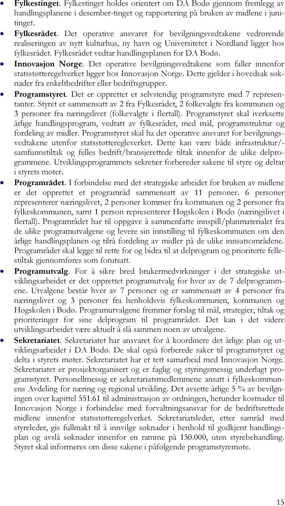 Innovasjon Norge. Det operative bevilgningsvedtakene som faller innenfor statsstøtteregelverket ligger hos Innovasjon Norge.