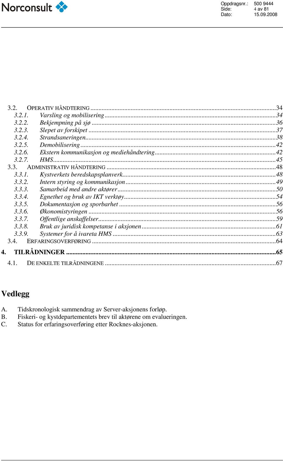 ..50 3.3.4. Egnethet og bruk av IKT verktøy...54 3.3.5. Dokumentasjon og sporbarhet...56 3.3.6. Økonomistyringen...56 3.3.7. Offentlige anskaffelser...59 3.3.8. Bruk av juridisk kompetanse i aksjonen.