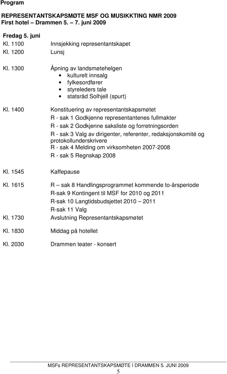 sak 2 Godkjenne saksliste og forretningsorden R - sak 3 Valg av dirigenter, referenter, redaksjonskomité og protokollunderskrivere R - sak 4 Melding om virksomheten 2007-2008 R - sak 5 Regnskap 2008