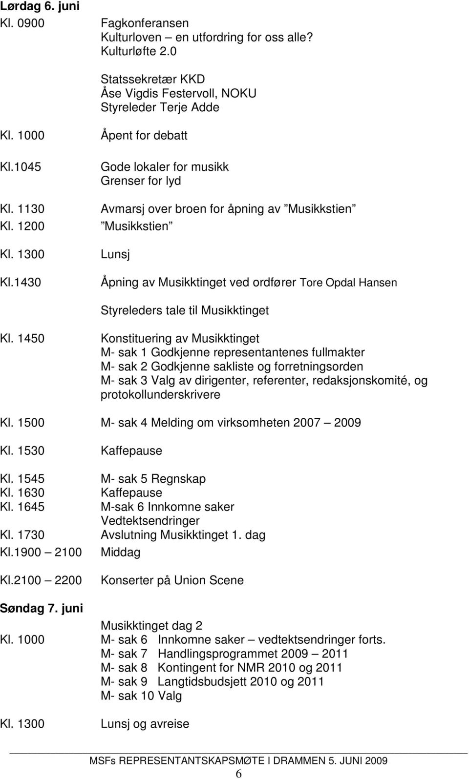 1430 Åpent for debatt Gode lokaler for musikk Grenser for lyd Avmarsj over broen for åpning av Musikkstien Musikkstien Lunsj Åpning av Musikktinget ved ordfører Tore Opdal Hansen Styreleders tale til