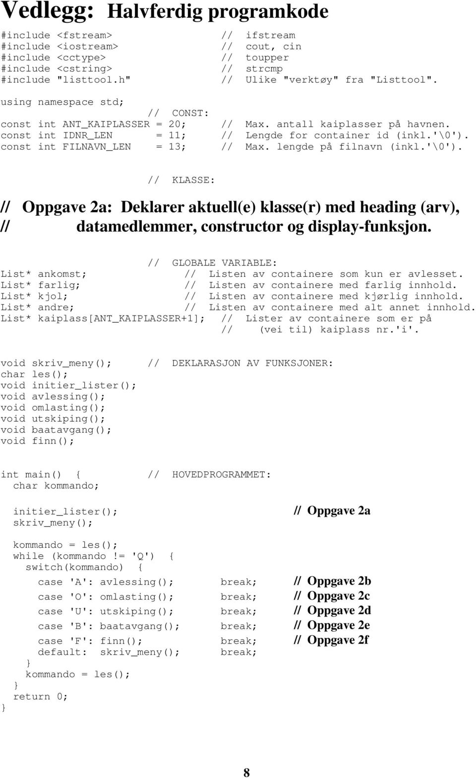 const int IDNR_LEN = 11; // Lengde for container id (inkl.'\0'). const int FILNAVN_LEN = 13; // Max. lengde på filnavn (inkl.'\0'). // KLASSE: // Oppgave 2a: Deklarer aktuell(e) klasse(r) med heading (arv), // datamedlemmer, constructor og display-funksjon.