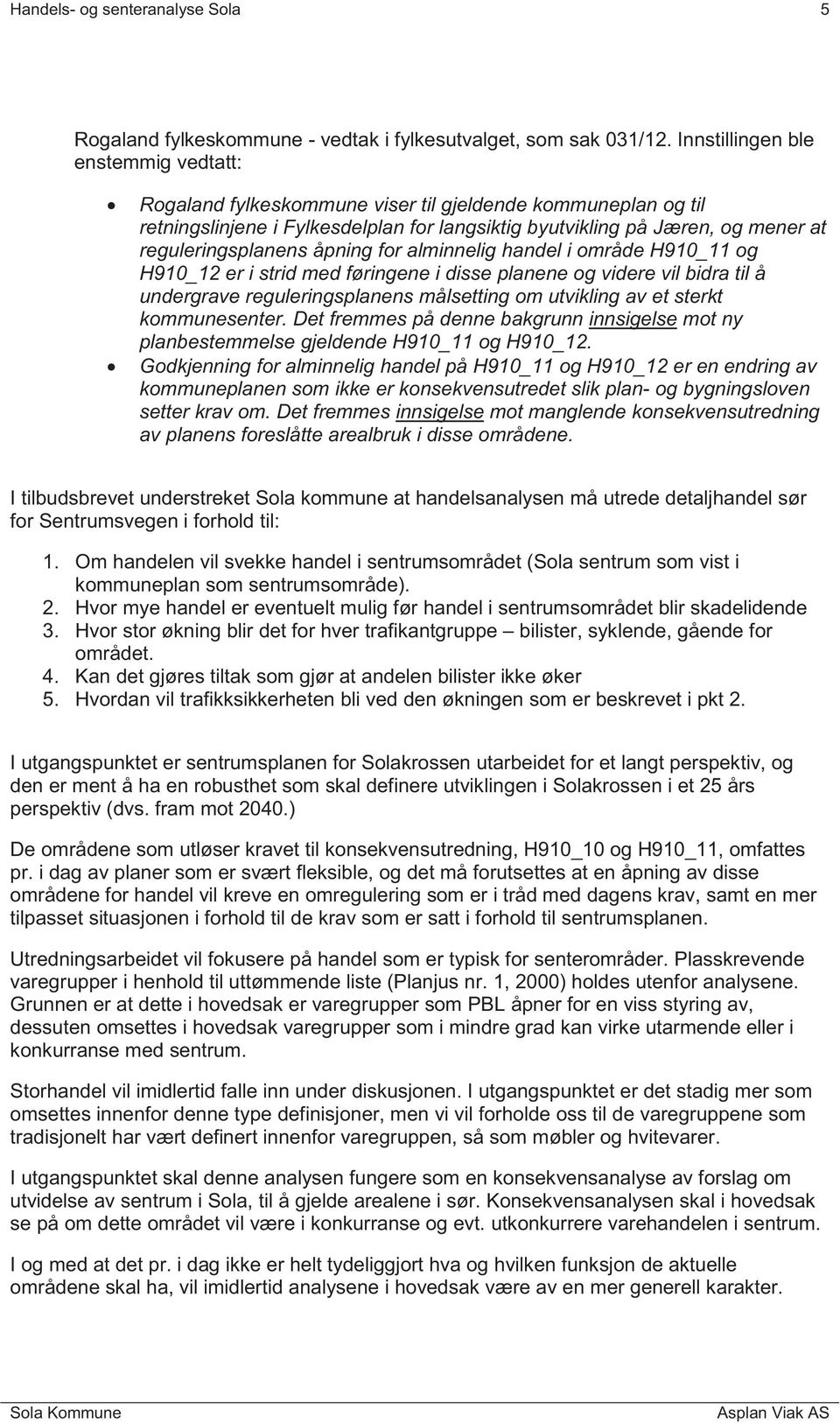 åpning for alminnelig handel i område H910_11 og H910_12 er i strid med føringene i disse planene og videre vil bidra til å undergrave reguleringsplanens målsetting om utvikling av et sterkt