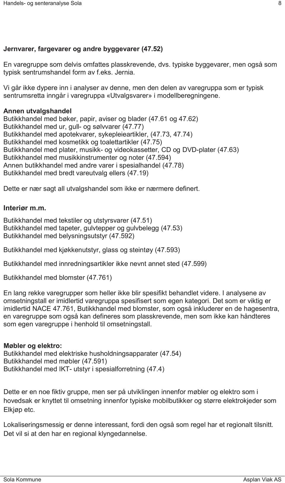 Vi går ikke dypere inn i analyser av denne, men den delen av varegruppa som er typisk sentrumsretta inngår i varegruppa «Utvalgsvarer» i modellberegningene.