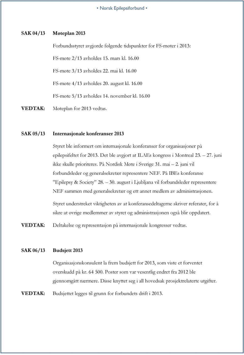 SAK 05/13 Internasjonale konferanser 2013 Styret ble informert om internasjonale konferanser for organisasjoner på epilepsifeltet for 2013. Det ble avgjort at ILAEs kongress i Montreal 23. 27.