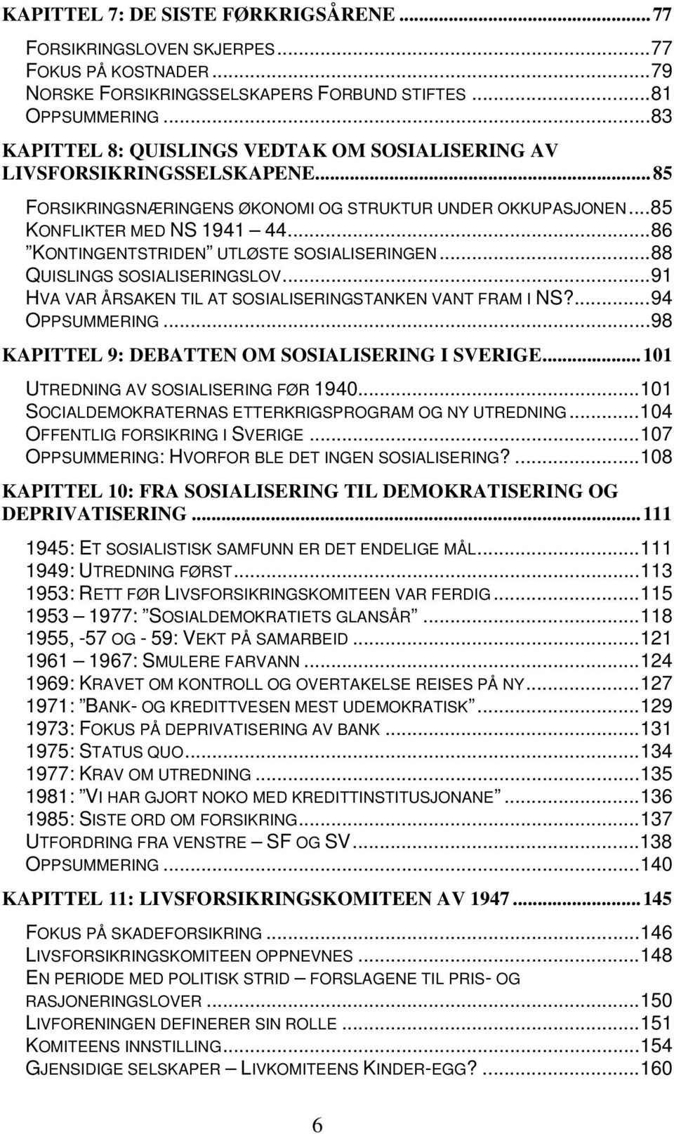 ..86 KONTINGENTSTRIDEN UTLØSTE SOSIALISERINGEN...88 QUISLINGS SOSIALISERINGSLOV...91 HVA VAR ÅRSAKEN TIL AT SOSIALISERINGSTANKEN VANT FRAM I NS?...94 OPPSUMMERING.