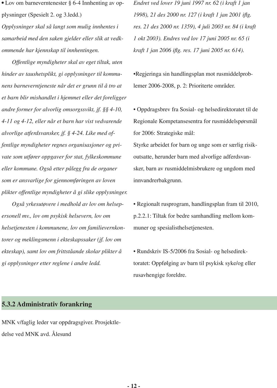 62 (i kraft 1 jan 1998), 21 des 2000 nr. 127 (i kraft 1 jan 2001 iflg. res. 21 des 2000 nr. 1359), 4 juli 2003 nr. 84 (i kraft 1 okt 2003). Endres ved lov 17 juni 2005 nr. 65 (i kraft 1 jan 2006 iflg.