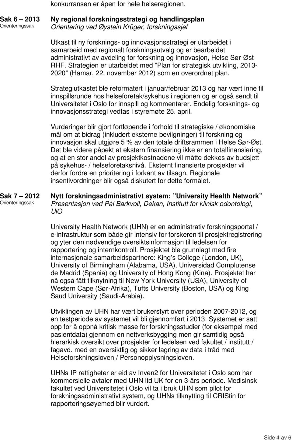 forskningsutvalg og er bearbeidet administrativt av avdeling for forskning og innovasjon, Helse Sør-Øst RHF. Strategien er utarbeidet med Plan for strategisk utvikling, 2013-2020 (Hamar, 22.