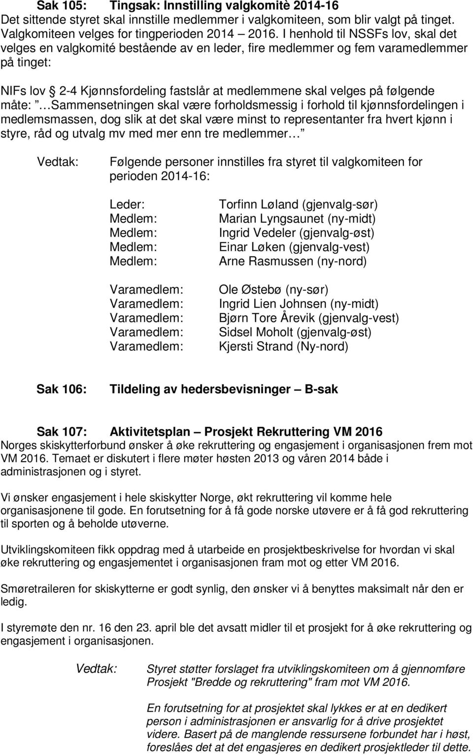 følgende måte: Sammensetningen skal være forholdsmessig i forhold til kjønnsfordelingen i medlemsmassen, dog slik at det skal være minst to representanter fra hvert kjønn i styre, råd og utvalg mv