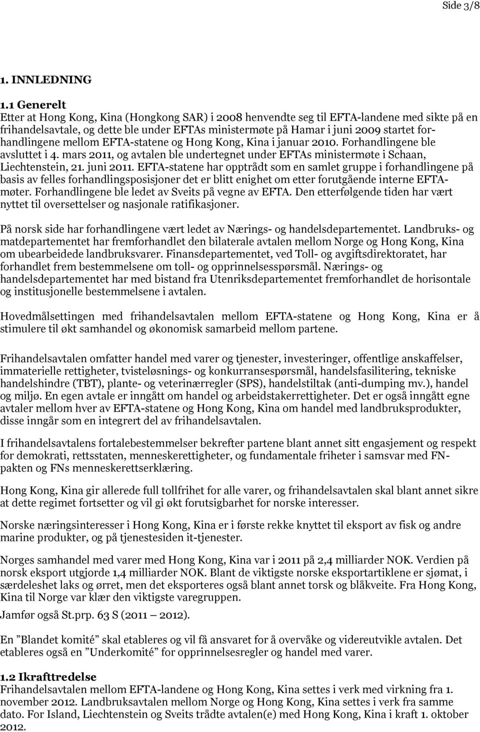 forhandlingene mellom EFTA-statene og Hong Kong, Kina i januar 2010. Forhandlingene ble avsluttet i 4. mars 2011, og avtalen ble undertegnet under EFTAs ministermøte i Schaan, Liechtenstein, 21.