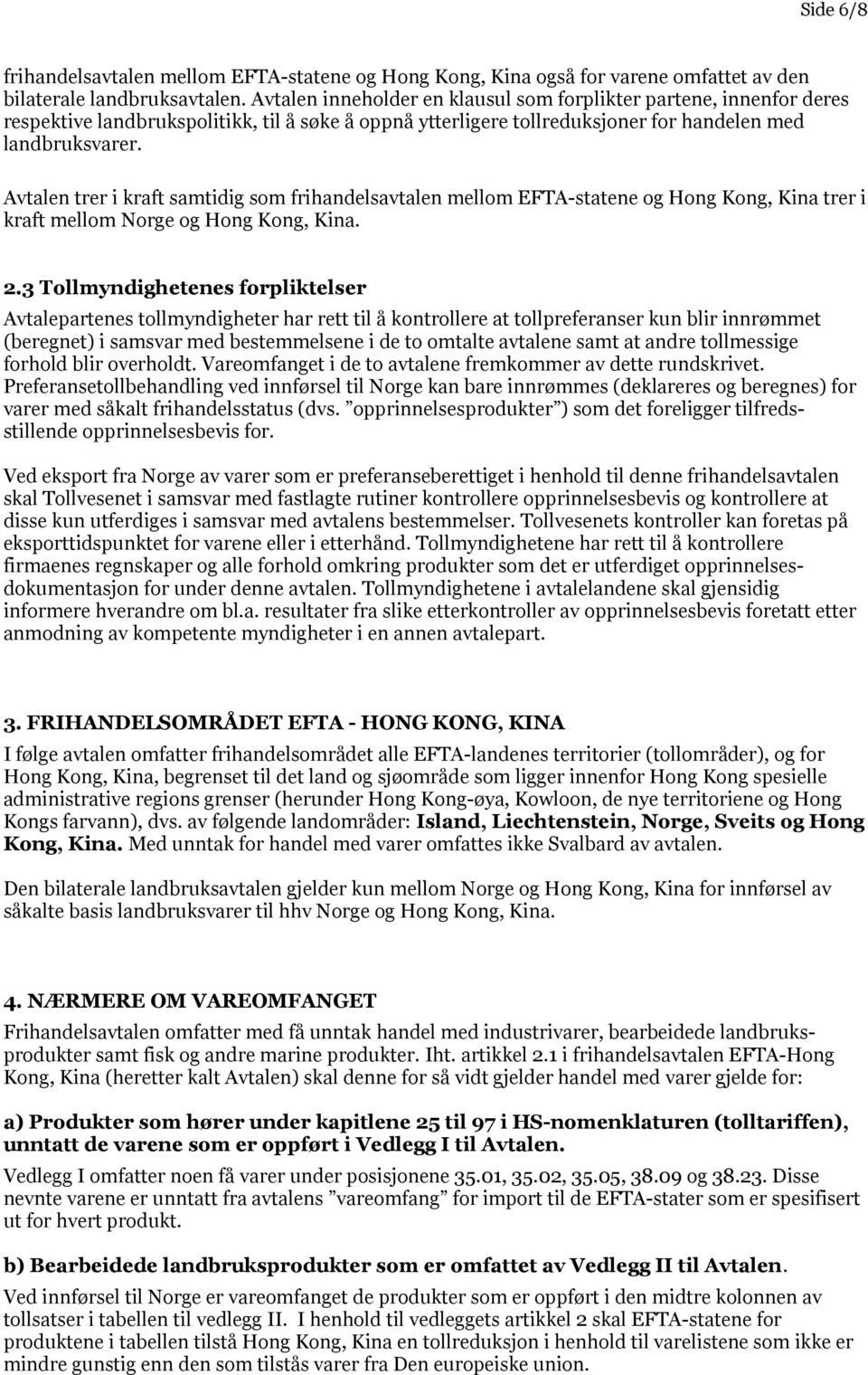 Avtalen trer i kraft samtidig som frihandelsavtalen mellom EFTA-statene og Hong Kong, Kina trer i kraft mellom Norge og Hong Kong, Kina. 2.