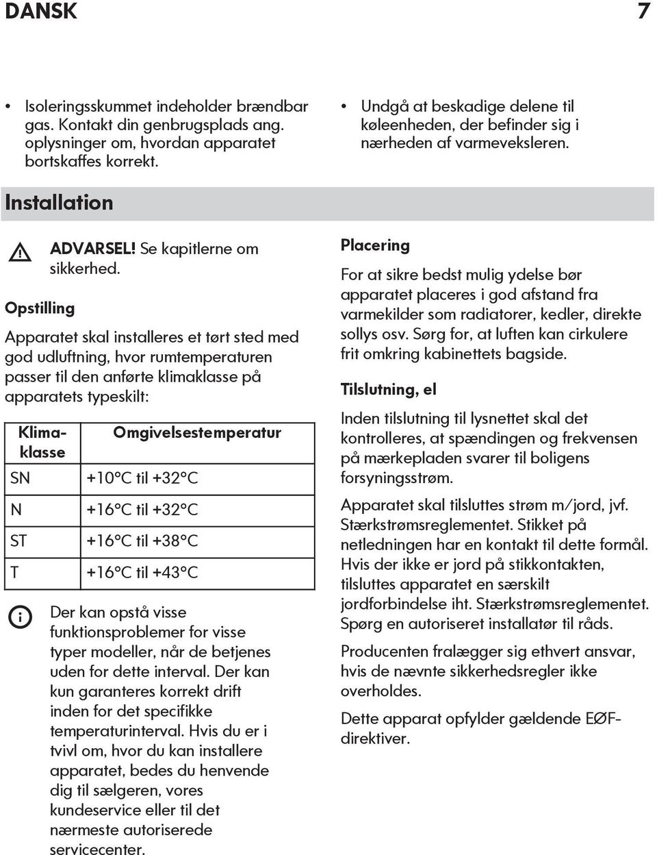 Apparatet skal installeres et tørt sted med god udluftning, hvor rumtemperaturen passer til den anførte klimaklasse på apparatets typeskilt: Klimaklasse SN N ST T Omgivelsestemperatur +10 C til +32 C