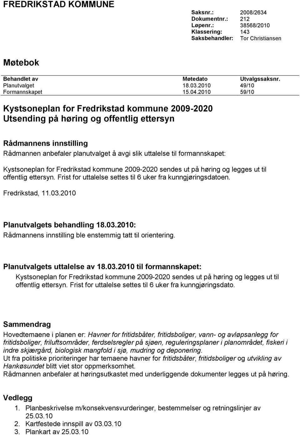 2010 59/10 Kystsoneplan for Fredrikstad kommune 2009-2020 Utsending på høring og offentlig ettersyn Rådmannens innstilling Rådmannen anbefaler planutvalget å avgi slik uttalelse til formannskapet: