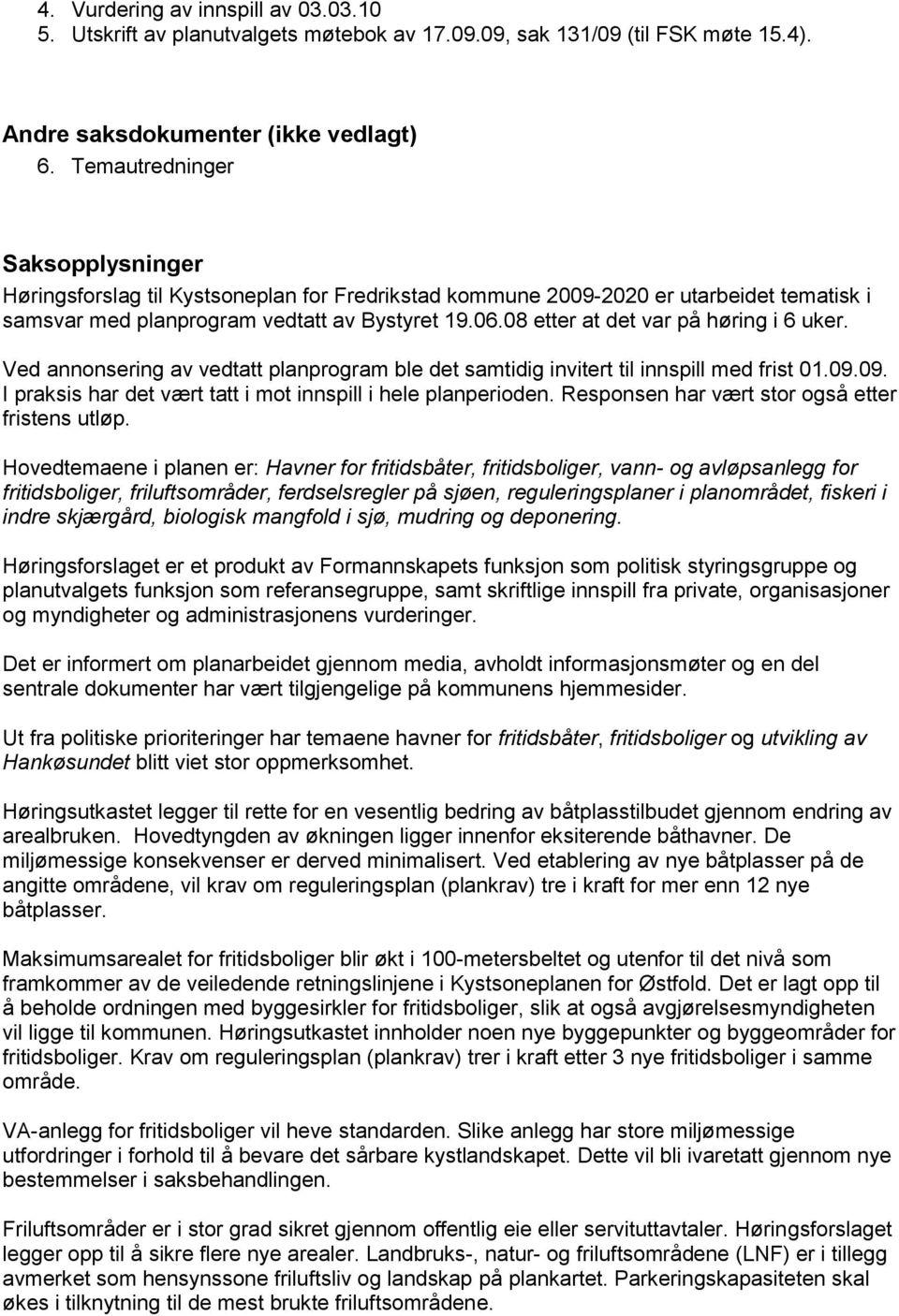 08 etter at det var på høring i 6 uker. Ved annonsering av vedtatt planprogram ble det samtidig invitert til innspill med frist 01.09.09. I praksis har det vært tatt i mot innspill i hele planperioden.