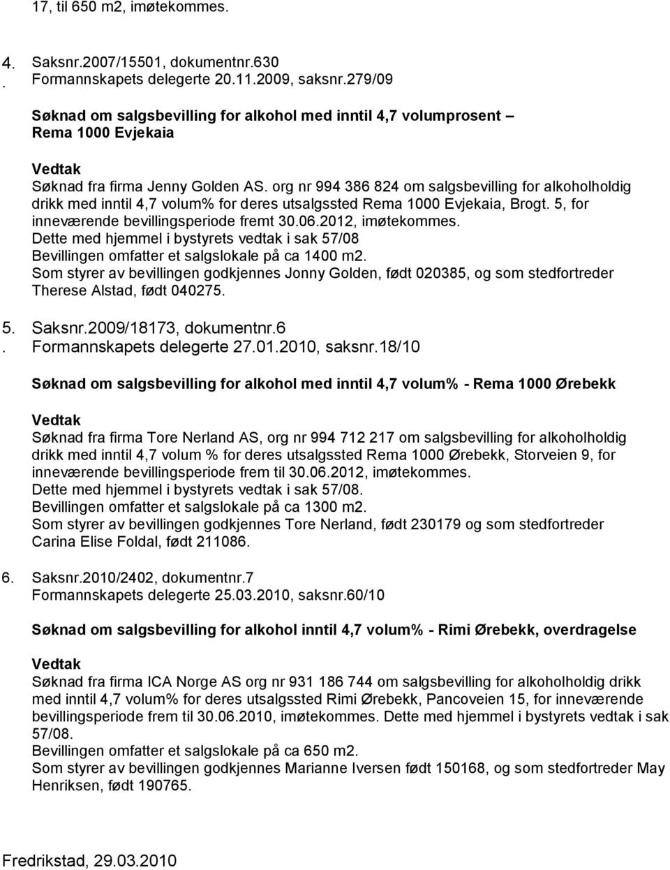 org nr 994 386 824 om salgsbevilling for alkoholholdig drikk med inntil 4,7 volum% for deres utsalgssted Rema 1000 Evjekaia, Brogt. 5, for inneværende bevillingsperiode fremt 30.06.2012, imøtekommes.