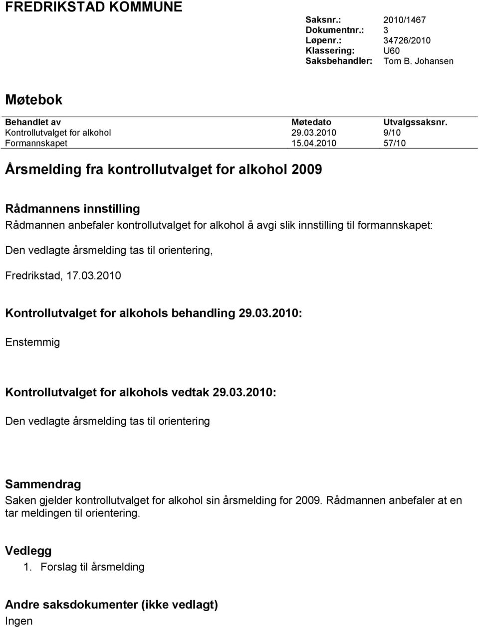 2010 57/10 Årsmelding fra kontrollutvalget for alkohol 2009 Rådmannens innstilling Rådmannen anbefaler kontrollutvalget for alkohol å avgi slik innstilling til formannskapet: Den vedlagte årsmelding