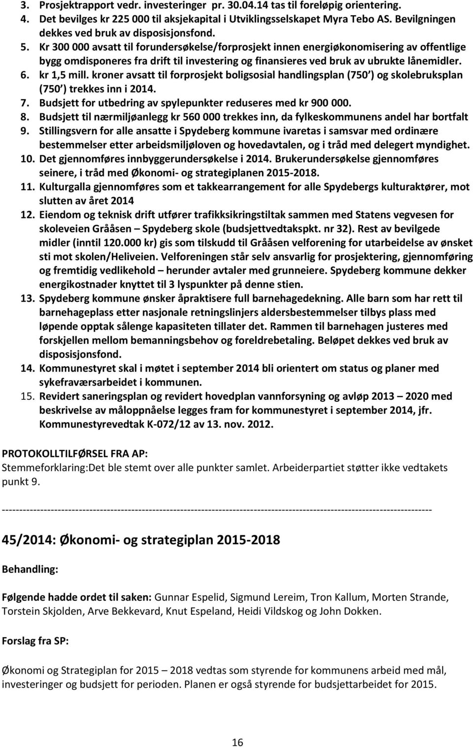 Kr 300 000 avsatt til forundersøkelse/forprosjekt innen energiøkonomisering av offentlige bygg omdisponeres fra drift til investering og finansieres ved bruk av ubrukte lånemidler. 6. kr 1,5 mill.