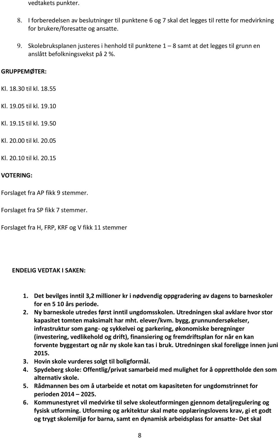 20.00 til kl. 20.05 Kl. 20.10 til kl. 20.15 VOTERING: Forslaget fra AP fikk 9 stemmer. Forslaget fra SP fikk 7 stemmer. Forslaget fra H, FRP, KRF og V fikk 11 stemmer 1.