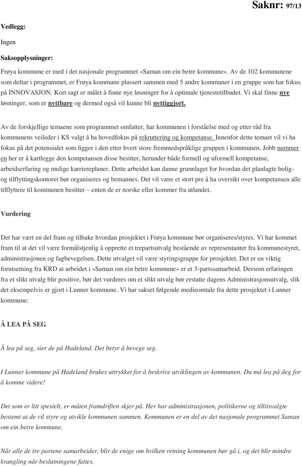 Kort sagt er målet å finne nye løsninger for å optimale tjenestetilbudet. Vi skal finne nye løsninger, som er nyttbare og dermed også vil kunne bli nyttiggjort.