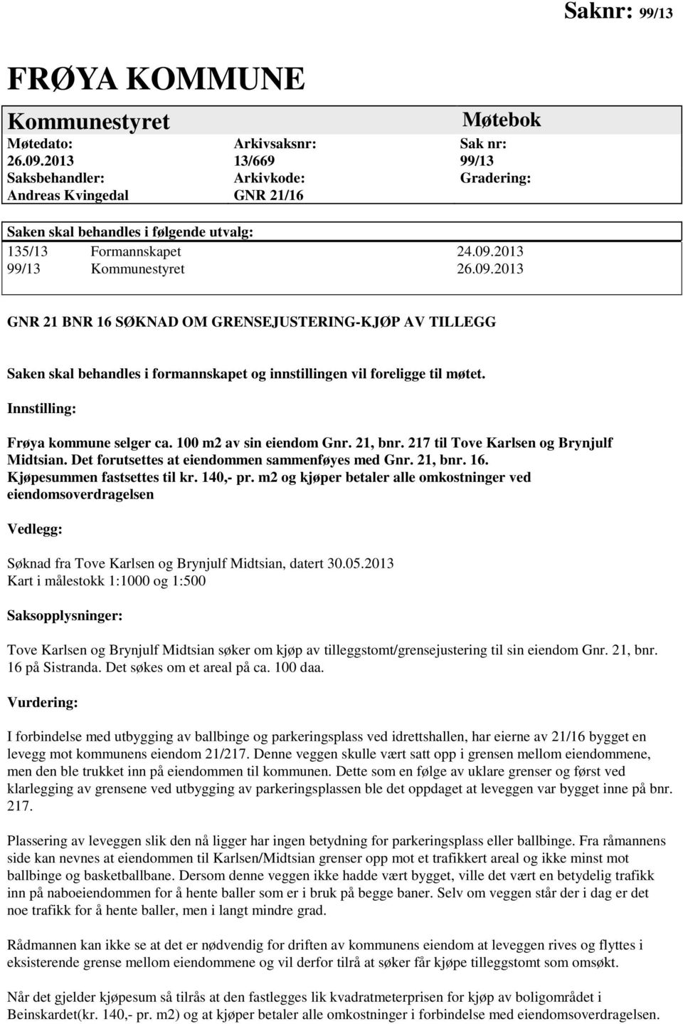 2013 99/13 Kommunestyret 26.09.2013 GNR 21 BNR 16 SØKNAD OM GRENSEJUSTERING-KJØP AV TILLEGG Saken skal behandles i formannskapet og innstillingen vil foreligge til møtet.