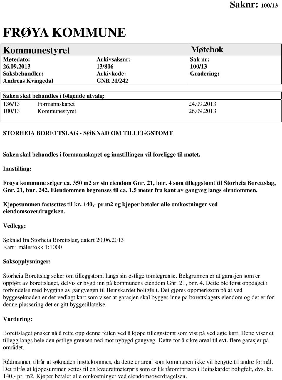 2013 100/13 Kommunestyret 26.09.2013 STORHEIA BORETTSLAG - SØKNAD OM TILLEGGSTOMT Saken skal behandles i formannskapet og innstillingen vil foreligge til møtet. Innstilling: Frøya kommune selger ca.