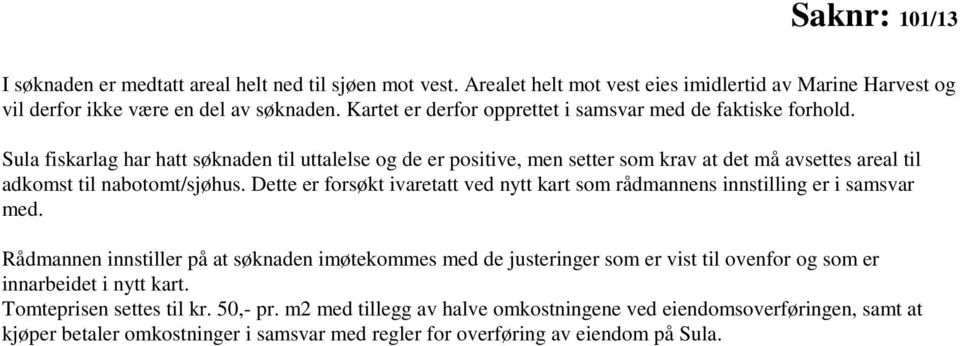 Sula fiskarlag har hatt søknaden til uttalelse og de er positive, men setter som krav at det må avsettes areal til adkomst til nabotomt/sjøhus.