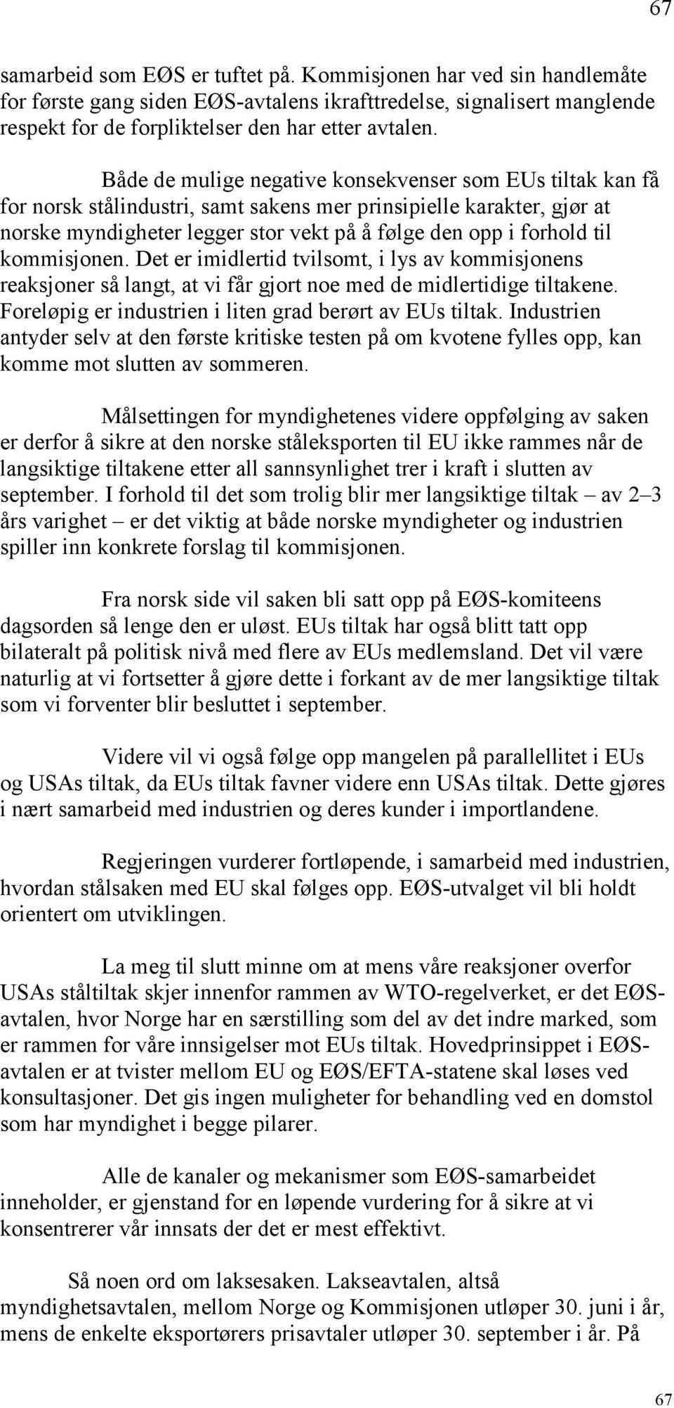 kommisjonen. Det er imidlertid tvilsomt, i lys av kommisjonens reaksjoner så langt, at vi får gjort noe med de midlertidige tiltakene. Foreløpig er industrien i liten grad berørt av EUs tiltak.