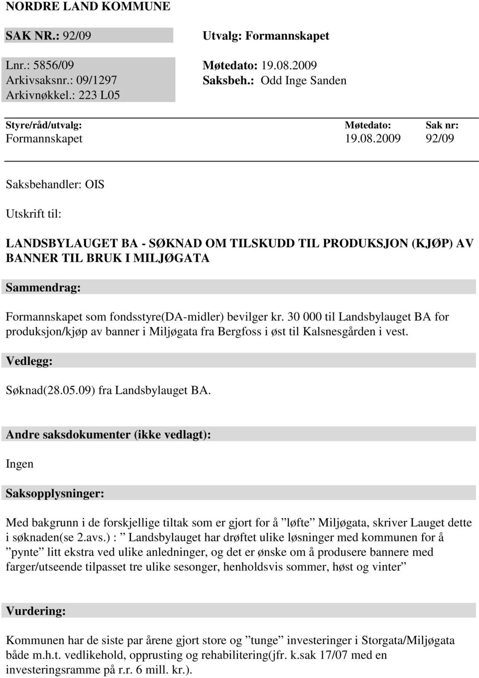 2009 92/09 Saksbehandler: OIS Utskrift til: LANDSBYLAUGET BA - SØKNAD OM TILSKUDD TIL PRODUKSJON (KJØP) AV BANNER TIL BRUK I MILJØGATA Sammendrag: Formannskapet som fondsstyre(da-midler) bevilger kr.