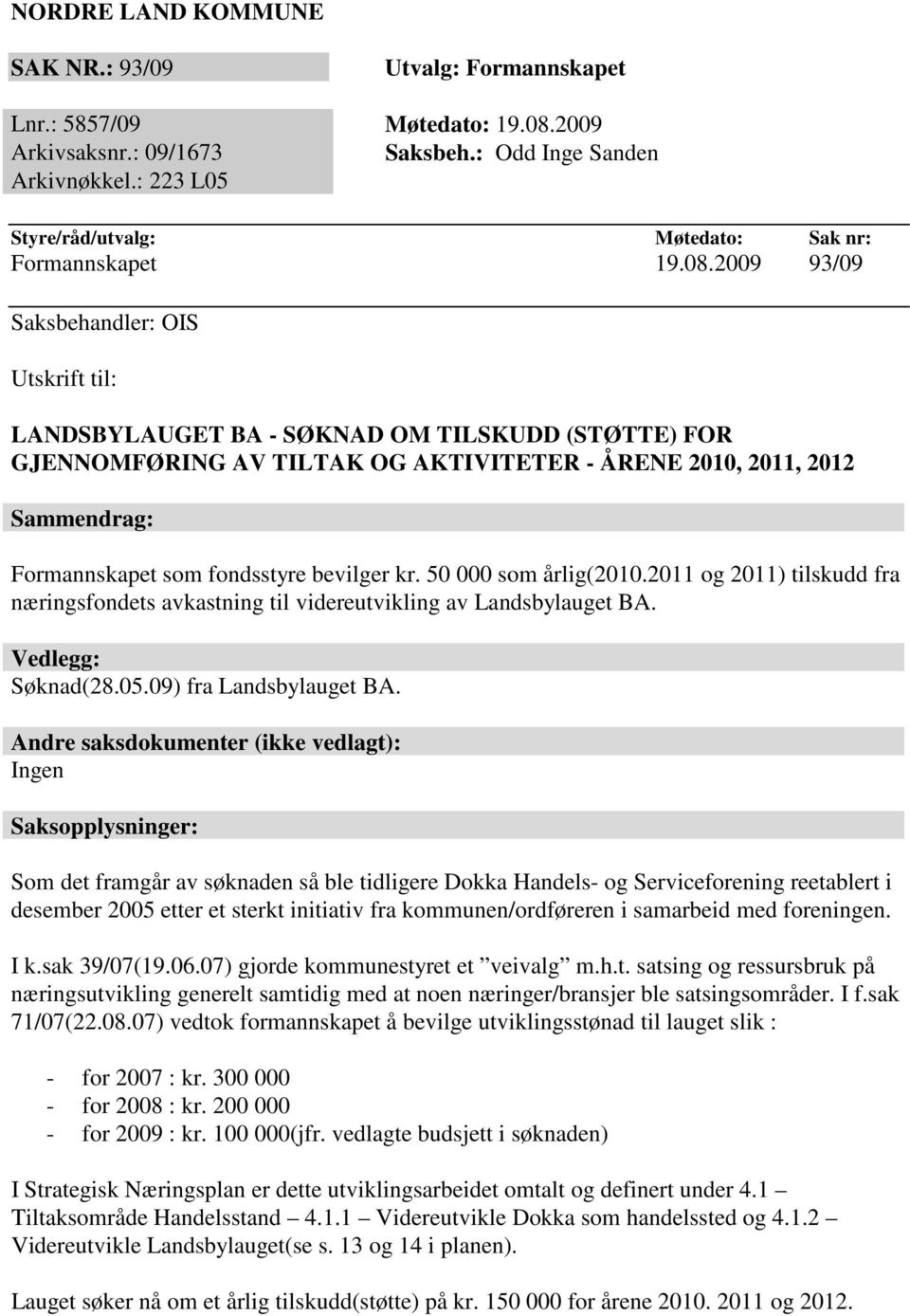 2009 93/09 Saksbehandler: OIS Utskrift til: LANDSBYLAUGET BA - SØKNAD OM TILSKUDD (STØTTE) FOR GJENNOMFØRING AV TILTAK OG AKTIVITETER - ÅRENE 2010, 2011, 2012 Sammendrag: Formannskapet som fondsstyre