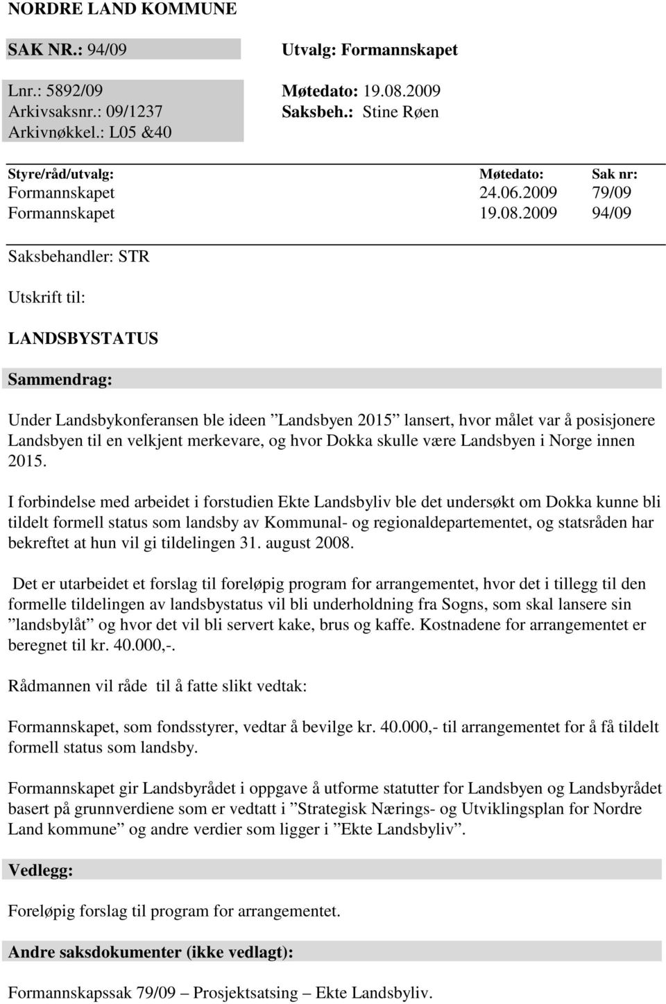 2009 94/09 Saksbehandler: STR Utskrift til: LANDSBYSTATUS Sammendrag: Under Landsbykonferansen ble ideen Landsbyen 2015 lansert, hvor målet var å posisjonere Landsbyen til en velkjent merkevare, og